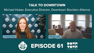 Talk To Downtown Ep. 61:  Downtown Stockton Alliance Executive Director Michael Huber