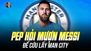 PEP HỎI MƯỢN MESSI ĐỂ CỨU LẤY MAN CITY: KỊCH BẢN ĐIÊN RỒ ĐƯA THE CITIZENS THOÁT KHỎI KHỦNG HOẢNG