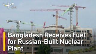 Bangladesh Receives Fuel for Russian-Built Nuclear Power Plant | TaiwanPlus News