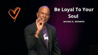 Be Loyal To Your Soul! w/Michael B. Beckwith