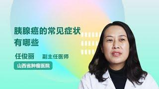 胰腺癌的常见症状有哪些 任俊丽 山西省肿瘤医院