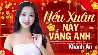 Nếu Xuân Này Vắng Anh - Khánh An | Nhạc Xuân Mới Hay Nhất