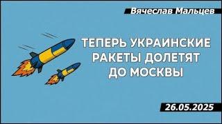 Теперь украинские ракеты долетят до Москвы /В.МАЛЬЦЕВ/ ПЛОХИЕ НОВОСТИ - 26.05.2025