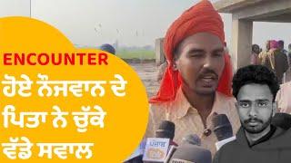 UP ENCOUNTER: ਮਾਰੇ ਗਏ ਨੌਜਵਾਨ ਦੇ ਪਿਓ ਨੇ ਚੁੱਕੇ ਵੱਡੇ ਸਵਾਲ, ਇਨਸਾਫ ਦੀ ਕੀਤੀ ਮੰਗ..