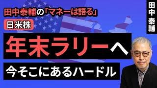 田中泰輔のマネーは語る：【日米株】年末ラリーへ　今そこにあるハードル（田中 泰輔）【楽天証券 トウシル】