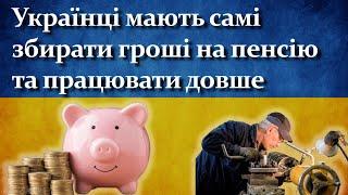 Українці мають самі збирати гроші на пенсію та працювати довше