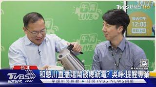 和憨川直播嬉鬧被總統電? 吳崢:提醒專業｜TVBS新聞 @TVBSNEWS01