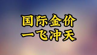 全球金融市场云涌变幻：国际金价一飞冲天！