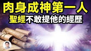 肉身成神的第一人！《聖經》卻不敢提他的經歷，因他揭示了人類久已遺忘的一段天機【文昭思緒飛揚360期】