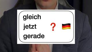 GLEICH , JETZT или GERADE?