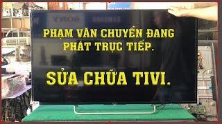  TRỰC TIẾP SỬA CHỮA TIVI SONY KHÔNG HÌNH CÙNG | PHẠM VĂN CHUYỂN