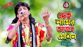 দেহ নামের আজব মেশিন | উত্তম মহন্ত | Deho Namer Ajob Machine | Uttam Mohanta