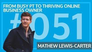 Mathew Lewis-Carter - From Busy PT To Thriving Online Business Owner [Client Case Study] #051