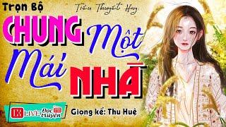 Truyện hay của tối nay " CHUNG MỘT MÁI NHÀ " Full - Truyện thực tế Việt Nam có thật 2024 #mcthuhue