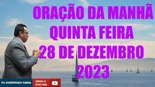 ORAÇÃO DA MANHÃ  - QUINTA FEIRA - 28 DE DEZEMBRO 2023 - Com Pb : Eurípedes Faria