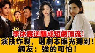 李沐宸逆襲成短劇頂流！演技炸裂，選劇本眼光獨到！網友：強的可怕！港台娱乐汇#李沐宸