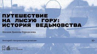 «Путешествие на Лысую гору: история ведьмовства». Лекция Данилы Городилова