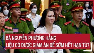 Bà Nguyễn Phương Hằng liệu có được giảm án để sớm hết hạn tù?