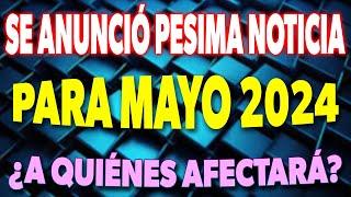 Se ANUNCIÓ una Pésima NOTICIA para Mayo 2024 ¿A quiénes afectará? 