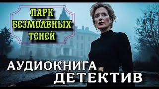 ПОЛНАЯ АУДИОКНИГА ДЕТЕКТИВ : ПАРК БЕЗМОЛВНЫХ ТЕНЕЙ