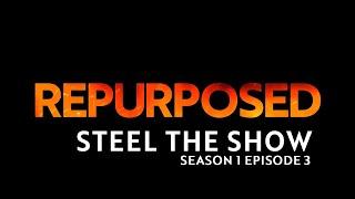 Repurposed Season 1 Episode 3: Steel the Show