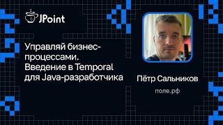 Пётр Сальников — Управляй бизнес-процессами. Введение в Temporal для Java-разработчика