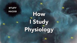 How I Study Physiology | Study Hacks