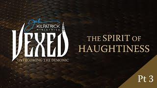 Vexed: Part 18 | The Spirit of Haughtiness Part Three