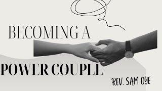 BECOMING A POWER COUPLE | REV. Dr. SAM OYE