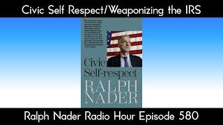 Civic Self Respect/Weaponizing the IRS - Ralph Nader Radio Hour Episode 580