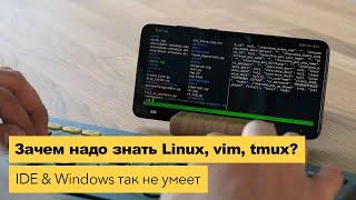 Программирую на телефоне. Почему надо знать Linux, vim, tmux? Твой Windows & IDE так не умеют