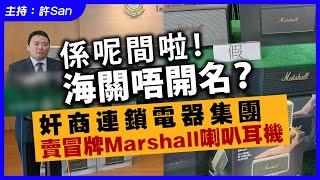 係呢間啦！海關唔開名？奸商連鎖電器集團賣冒牌Marshall喇叭耳機