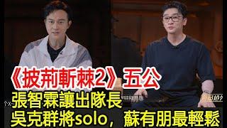 披荊斬棘2五公：張智霖讓出隊長，吳克群將solo，蘇有朋最輕鬆︱張智霖︱任賢齊︱周柏豪︱蘇見信︱吳建豪︱李承鉉︱杜德偉︱陳小春︱林峯︱王大陸︱蘇有朋︱吳卓羲︱披哥2#追劇少女