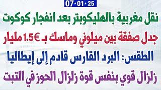 نقل مغربية بالهليكوبتر بعد انفجار كوكوت +  البرد القارس قادم إلى إيطاليا + جدل صفقة بين ميلوني وماسك