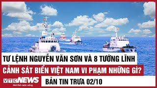 Bản tin trưa: Tư lệnh Nguyễn Văn Sơn và 8 tướng lĩnh Cảnh sát biển Việt Nam vi phạm những gì?