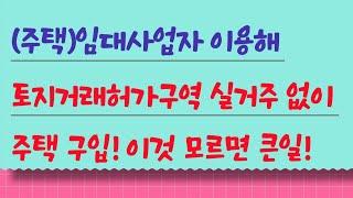 임대사업자 이용해 토지거래허가구역 실거주 없이 주택 구입, 4가지 주의사항!