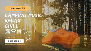 Daily BGM 日常 Camping Mix【Camping Music 露营音乐】全网最佳的露营旅行音乐心情陪伴 | The Best Camping Music