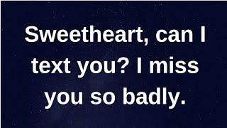 Can I text you, I miss you so badly...... current thoughts and feelings heartfelt messages