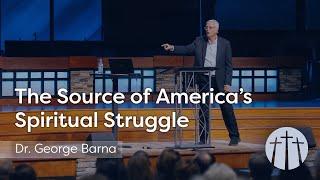 The Source of America's Spiritual Struggle | Dr. George Barna