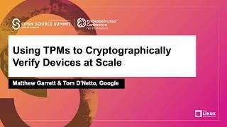 Using TPMs to Cryptographically Verify Devices at Scale - Matthew Garrett & Tom D'Netto, Google