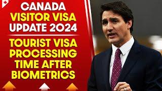 Canada Visitor Visa Update 2024 : Tourist Visa Processing Time After Biometrics
