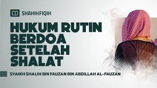 Hukum Rutin Berdoa Setelah Shalat - Syaikh Shalih bin Fauzan bin Abdillah Al-Fauzan