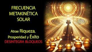 ATRAE ÉXITO, RIQUEZA Y PROSPERIDAD, DESINTEGRA BLOQUEOS - FRECUENCIA METAKINÉTICA SOLAR