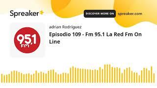 Episodio 109 - Fm 95.1 La Red Fm On Line (part 3 de 3)