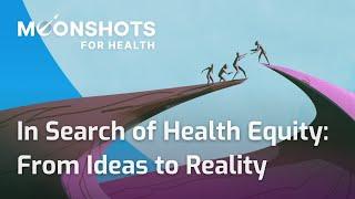 In Search of Health Equity: From Ideas to Reality (Moonshots for Health 2022)