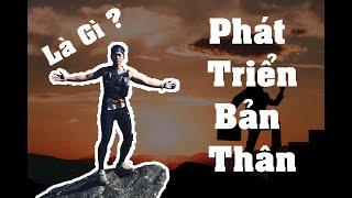 PHÁT TRIỂN BẢN THÂN - Cụ thể là phát triển cái gì?