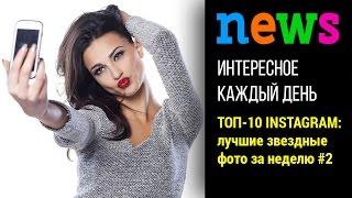 ТОП-10 Instagram: лучшие звездные фото за неделю #2