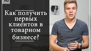 Как получить первых клиентов в товарном бизнесе?