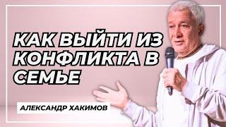 Как выйти из конфликта в семье - Александр Хакимов