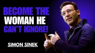 BECOME THE WOMAN HE CAN'T IGNORE! || SIMON SINEK || MOTIVATIONAL SPEECH